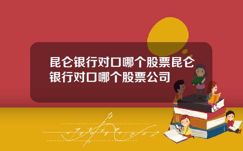 昆仑银行对口哪个股票昆仑银行对口哪个股票公司