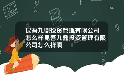 昆吾九鼎投资管理有限公司怎么样昆吾九鼎投资管理有限公司怎么样啊