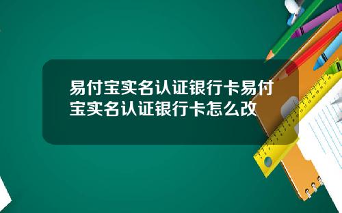 易付宝实名认证银行卡易付宝实名认证银行卡怎么改