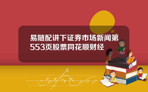 易随配讲下证券市场新闻第553页股票同花顺财经