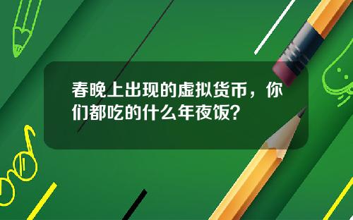 春晚上出现的虚拟货币,你们都吃的什么年夜饭?