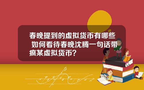 春晚提到的虚拟货币有哪些 如何看待春晚沈腾一句话带疯某虚拟货币?
