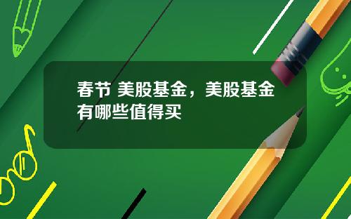 春节 美股基金,美股基金有哪些值得买