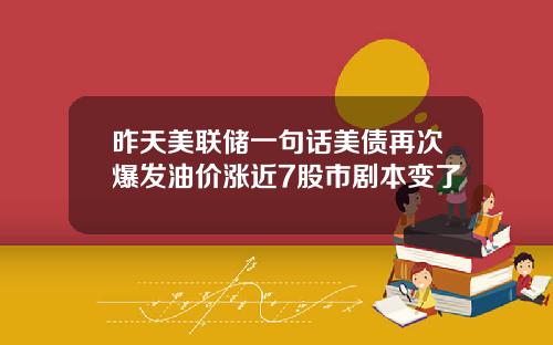 昨天美联储一句话美债再次爆发油价涨近7股市剧本变了