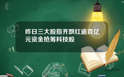 昨日三大股指齐飘红逾百亿元资金抢筹科技股