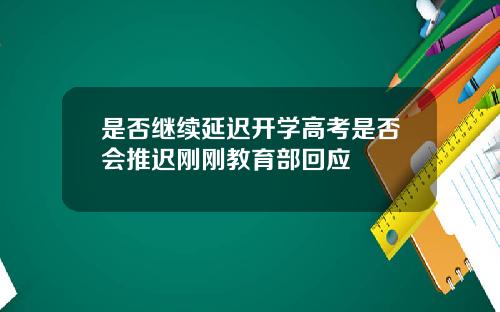 是否继续延迟开学高考是否会推迟刚刚教育部回应
