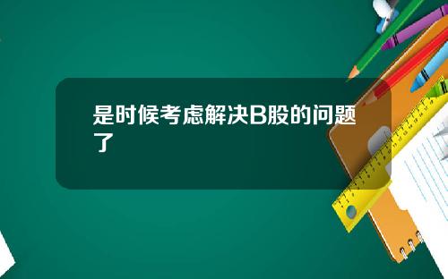 是时候考虑解决B股的问题了