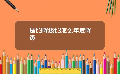 是t3降级t3怎么年度降级