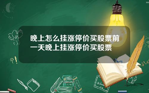 晚上怎么挂涨停价买股票前一天晚上挂涨停价买股票