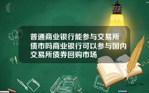 普通商业银行能参与交易所债市吗商业银行可以参与国内交易所债券回购市场