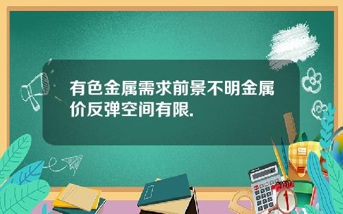 有色金属需求前景不明金属价反弹空间有限.