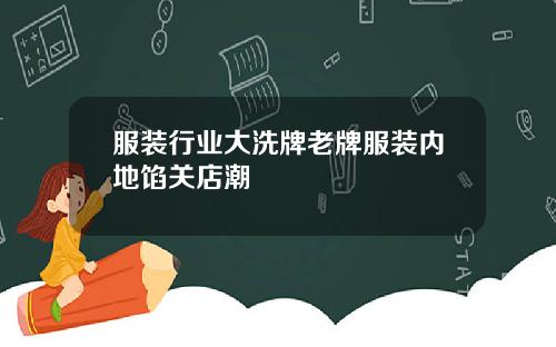 服装行业大洗牌老牌服装内地馅关店潮