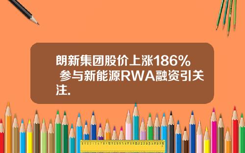 朗新集团股价上涨186% 参与新能源RWA融资引关注.