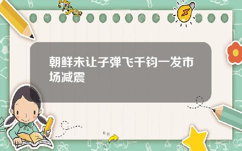 朝鲜未让子弹飞千钧一发市场减震