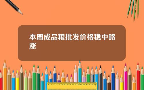 本周成品粮批发价格稳中略涨