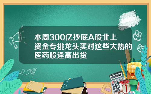 本周300亿抄底A股北上资金专挑龙头买对这些大热的医药股逢高出货