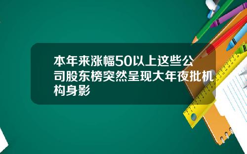 本年来涨幅50以上这些公司股东榜突然呈现大年夜批机构身影