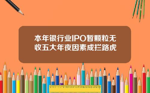 本年银行业IPO暂颗粒无收五大年夜因素成拦路虎