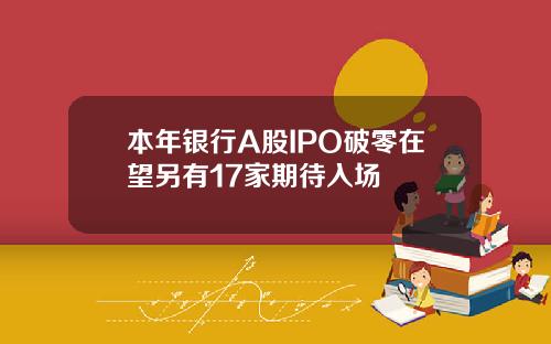 本年银行A股IPO破零在望另有17家期待入场