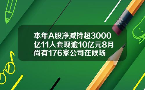 本年A股净减持超3000亿11人套现逾10亿元8月尚有176家公司在候场