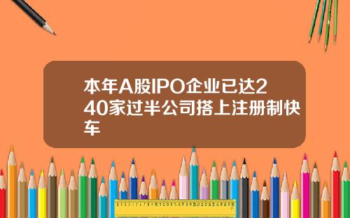本年A股IPO企业已达240家过半公司搭上注册制快车