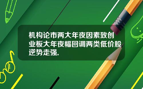 机构论市两大年夜因素致创业板大年夜幅回调两类低价股逆势走强.