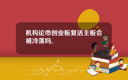 机构论市创业板复活主板会被冷落吗.