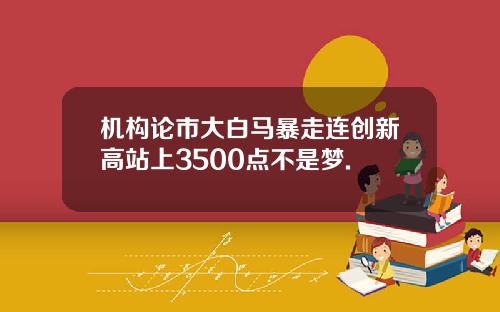 机构论市大白马暴走连创新高站上3500点不是梦.