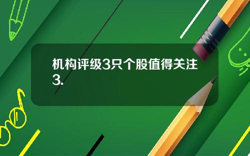 机构评级3只个股值得关注3.
