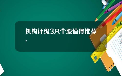 机构评级3只个股值得推荐.