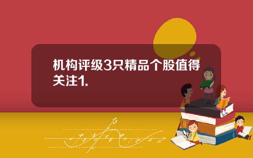 机构评级3只精品个股值得关注1.