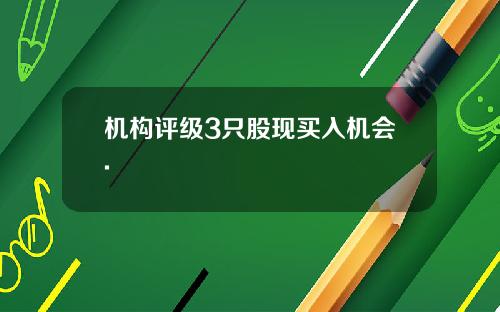机构评级3只股现买入机会.