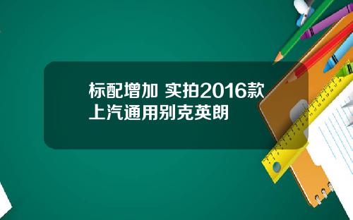标配增加 实拍2016款上汽通用别克英朗