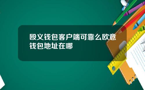 殴义钱包客户端可靠么欧意钱包地址在哪