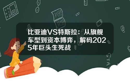 比亚迪VS特斯拉：从旗舰车型到资本博弈，解码2025年巨头生死战