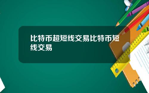 比特币超短线交易比特币短线交易