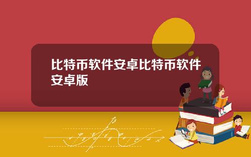 比特币软件安卓比特币软件安卓版