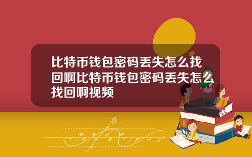 比特币钱包密码丢失怎么找回啊比特币钱包密码丢失怎么找回啊视频