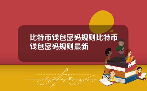 比特币钱包密码规则比特币钱包密码规则最新