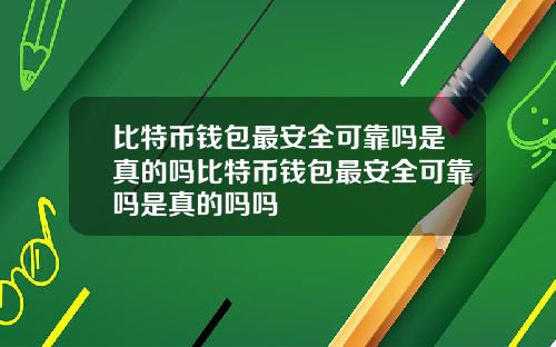 比特币钱包最安全可靠吗是真的吗比特币钱包最安全可靠吗是真的吗吗