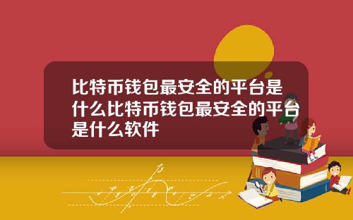 比特币钱包最安全的平台是什么比特币钱包最安全的平台是什么软件