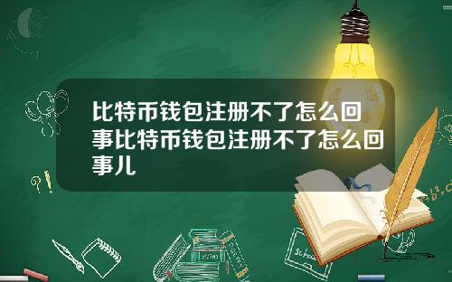比特币钱包注册不了怎么回事比特币钱包注册不了怎么回事儿