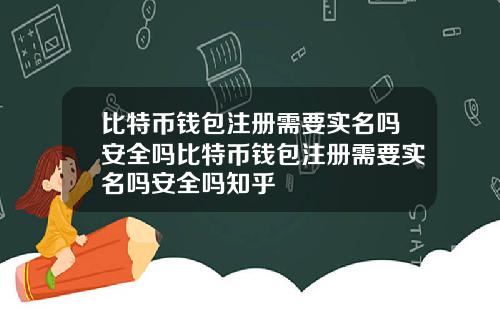 比特币钱包注册需要实名吗安全吗比特币钱包注册需要实名吗安全吗知乎