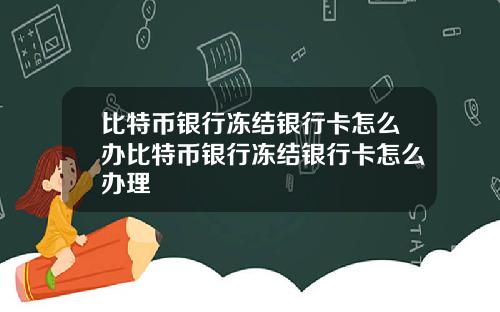 比特币银行冻结银行卡怎么办比特币银行冻结银行卡怎么办理