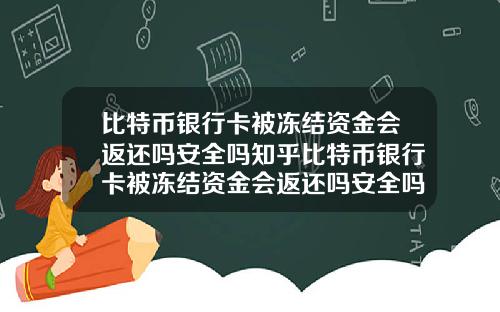 比特币银行卡被冻结资金会返还吗安全吗知乎比特币银行卡被冻结资金会返还吗安全吗知乎文章
