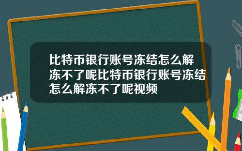 比特币银行账号冻结怎么解冻不了呢比特币银行账号冻结怎么解冻不了呢视频