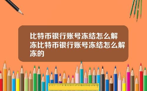 比特币银行账号冻结怎么解冻比特币银行账号冻结怎么解冻的