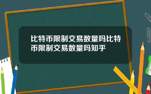 比特币限制交易数量吗比特币限制交易数量吗知乎