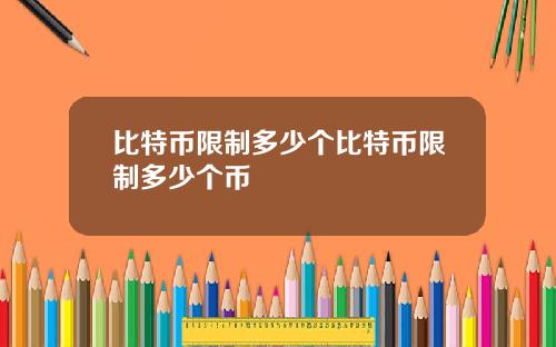 比特币限制多少个比特币限制多少个币