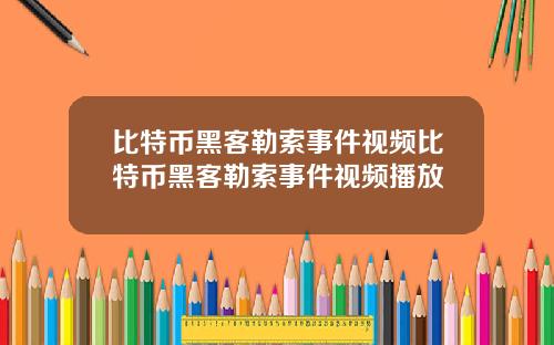 比特币黑客勒索事件视频比特币黑客勒索事件视频播放